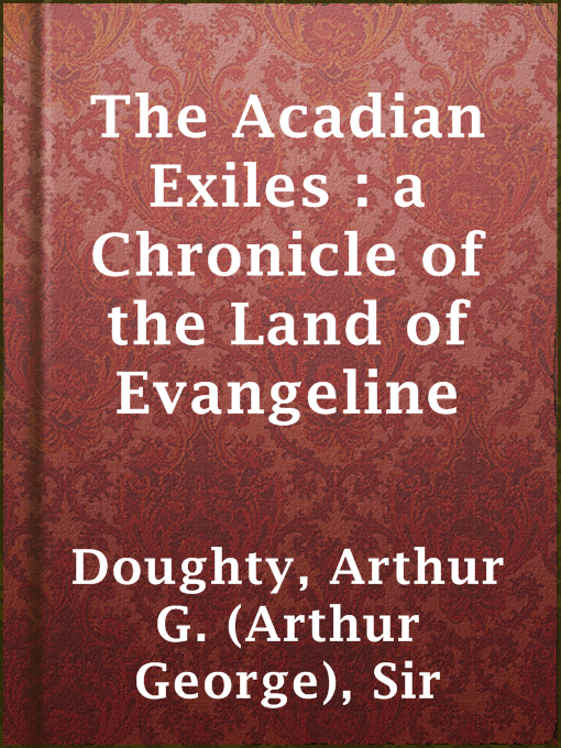 Title details for The Acadian Exiles : a Chronicle of the Land of Evangeline by Sir Arthur G. (Arthur George) Doughty - Available